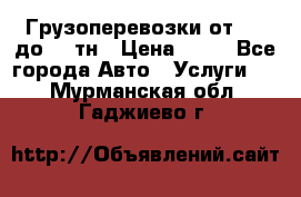 Грузоперевозки от 1,5 до 22 тн › Цена ­ 38 - Все города Авто » Услуги   . Мурманская обл.,Гаджиево г.